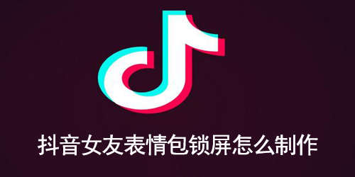 抖音女友表情包锁屏怎么制作