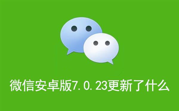 微信安卓版7.0.23更新了什么