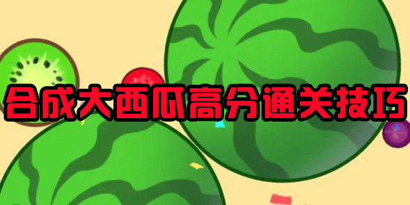 合成大西瓜高分通关技巧