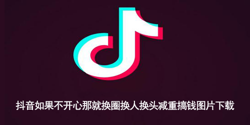 抖音如果不开心那就换圈换人换头减重搞钱图片下载