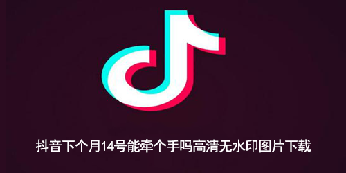 抖音下个月14号能牵个手吗高清无水印图片下载