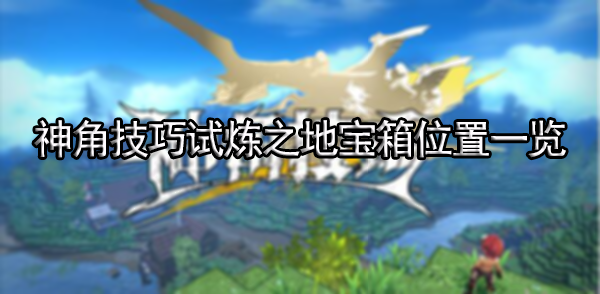 神角技巧试炼之地宝箱位置一览