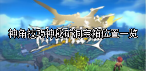 神角技巧神秘矿洞宝箱位置一览