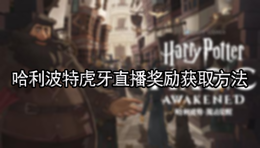 哈利波特魔法觉醒虎牙直播奖励获取方法介绍