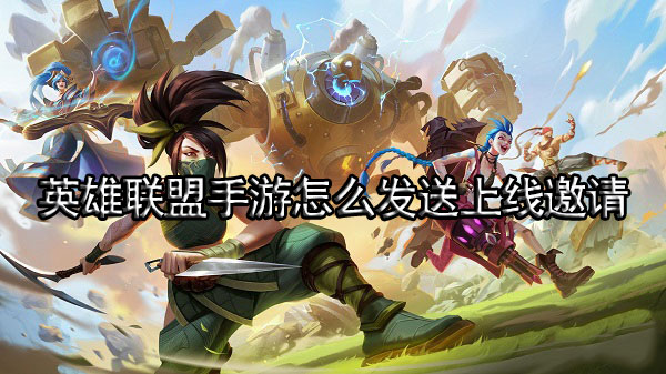 英雄联盟手游怎么发送上线邀请