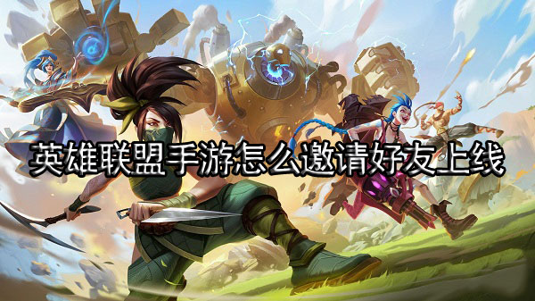 英雄联盟手游怎么邀请好友上线