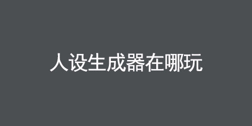 人设生成器在哪玩