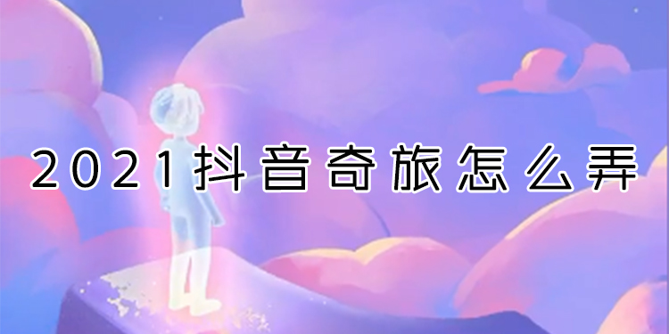 2021抖音奇旅怎么弄