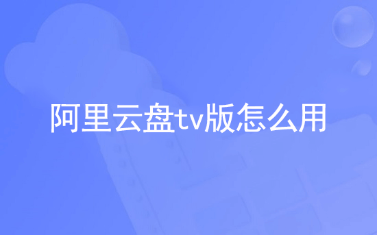 阿里云盘tv版怎么用