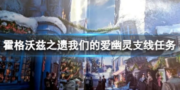 《霍格沃兹之遗》我们的爱幽灵任务攻略