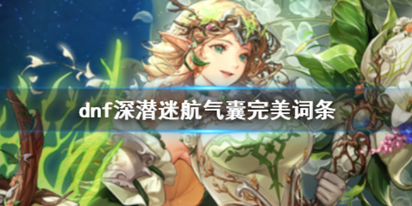 《dnf》深潜迷航气囊完美词条介绍