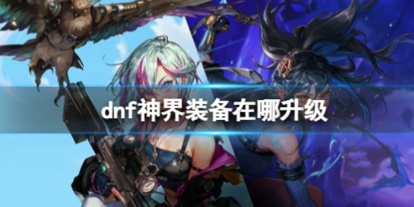 《dnf》神界装备在哪升级