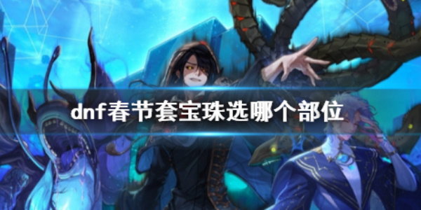 《dnf》春节套宝珠部位选择推荐