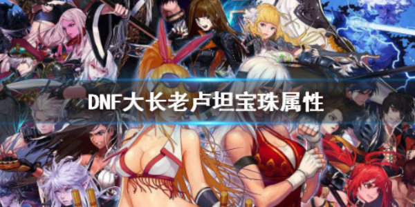《dnf》大长老卢坦宝珠属性介绍