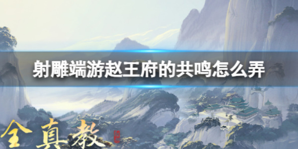 《射雕》赵王府的共鸣怎么激活