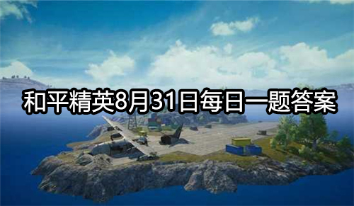 和平精英8月31日微信每日一题答案